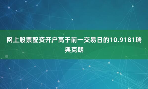 网上股票配资开户高于前一交易日的10.9181瑞典克朗