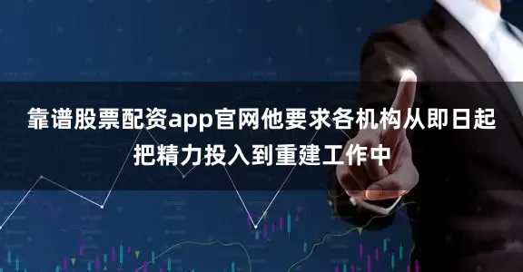 靠谱股票配资app官网他要求各机构从即日起把精力投入到重建工作中