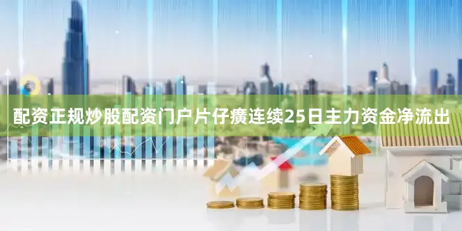 配资正规炒股配资门户片仔癀连续25日主力资金净流出