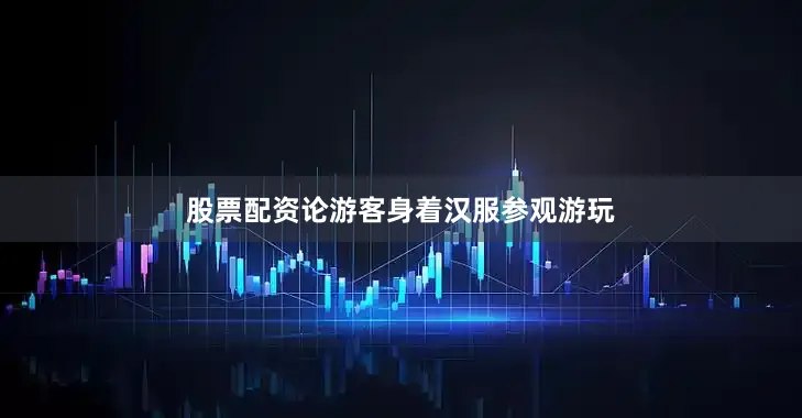 股票配资论游客身着汉服参观游玩