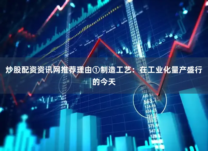 炒股配资资讯网推荐理由①制造工艺：在工业化量产盛行的今天
