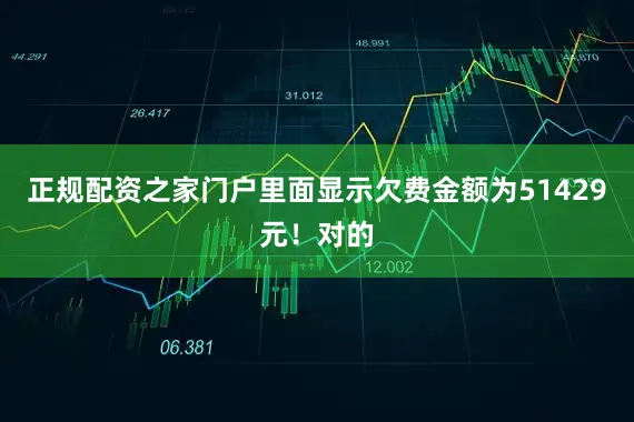 正规配资之家门户里面显示欠费金额为51429元！对的