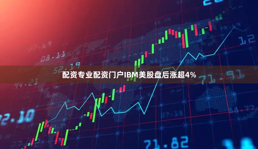 配资专业配资门户IBM美股盘后涨超4%