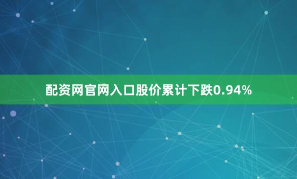 配资网官网入口股价累计下跌0.94%