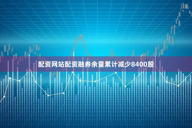 配资网站配资融券余量累计减少8400股