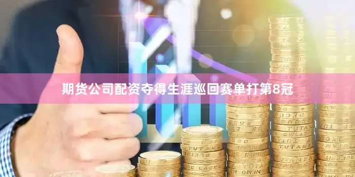 期货公司配资夺得生涯巡回赛单打第8冠