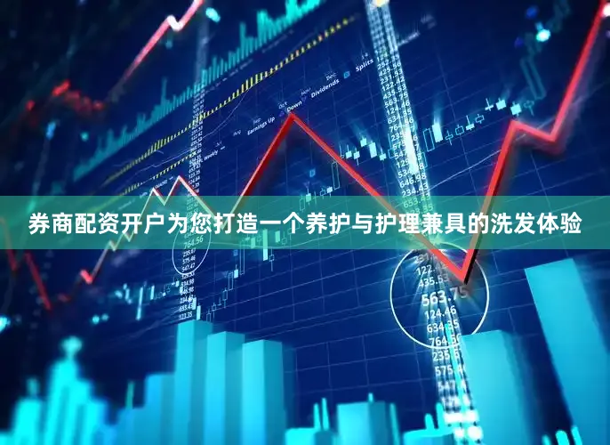 券商配资开户为您打造一个养护与护理兼具的洗发体验