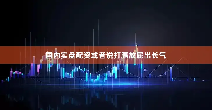 国内实盘配资或者说打膈放屁出长气