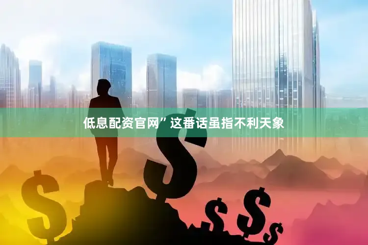 低息配资官网”这番话虽指不利天象