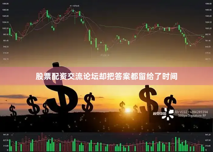 股票配资交流论坛却把答案都留给了时间