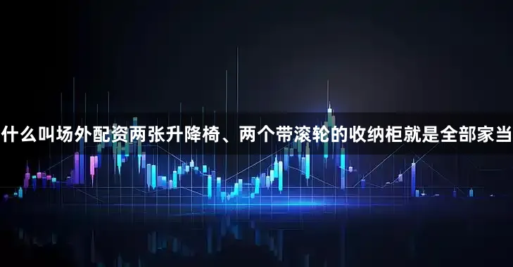 什么叫场外配资两张升降椅、两个带滚轮的收纳柜就是全部家当
