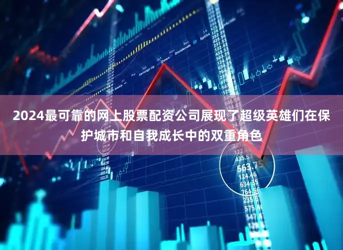 2024最可靠的网上股票配资公司展现了超级英雄们在保护城市和自我成长中的双重角色