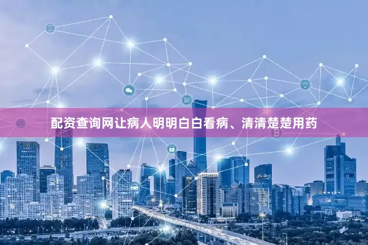 配资查询网让病人明明白白看病、清清楚楚用药