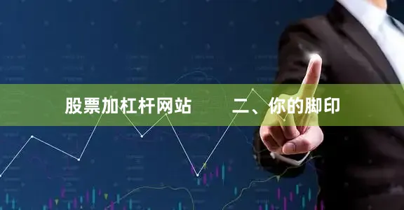 股票加杠杆网站        二、你的脚印