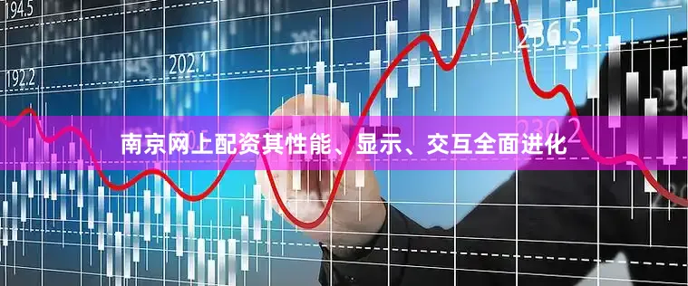 南京网上配资其性能、显示、交互全面进化