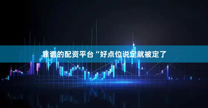 靠谱的配资平台“好点位说定就被定了