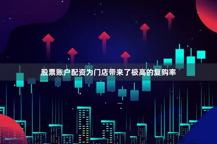 股票账户配资为门店带来了极高的复购率