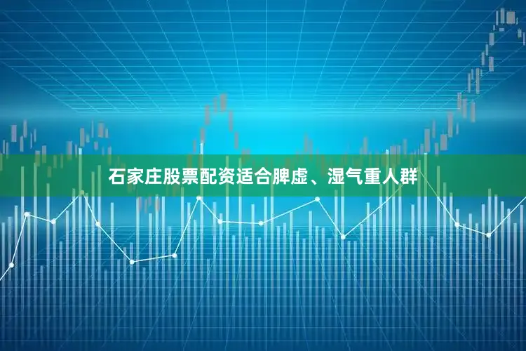 石家庄股票配资适合脾虚、湿气重人群