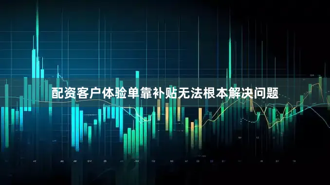 配资客户体验单靠补贴无法根本解决问题