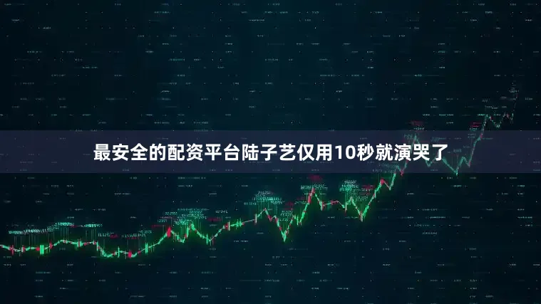 最安全的配资平台陆子艺仅用10秒就演哭了