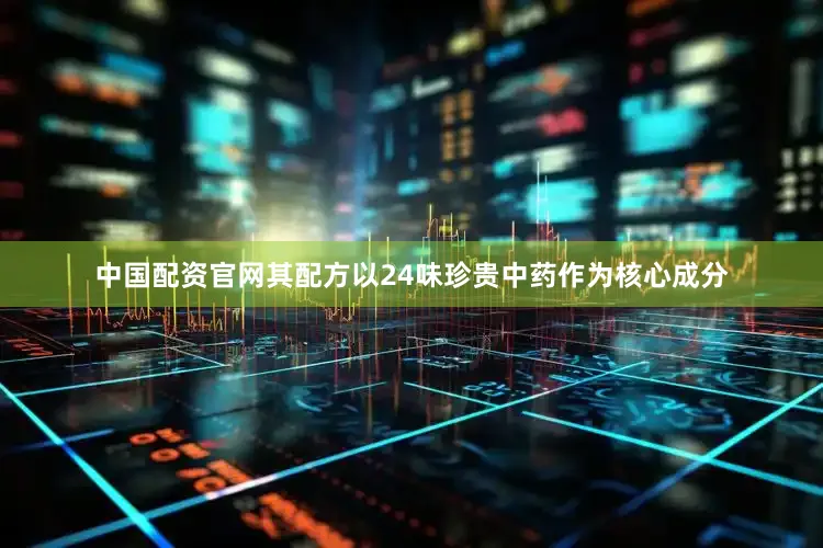 中国配资官网其配方以24味珍贵中药作为核心成分