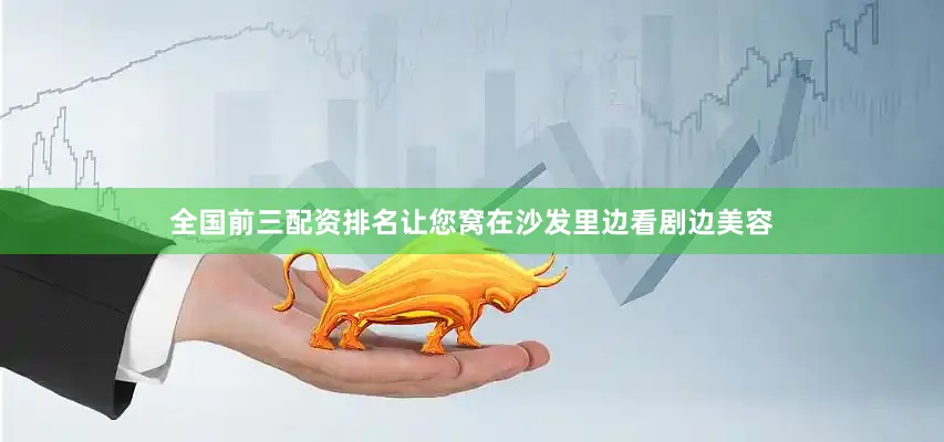 全国前三配资排名让您窝在沙发里边看剧边美容