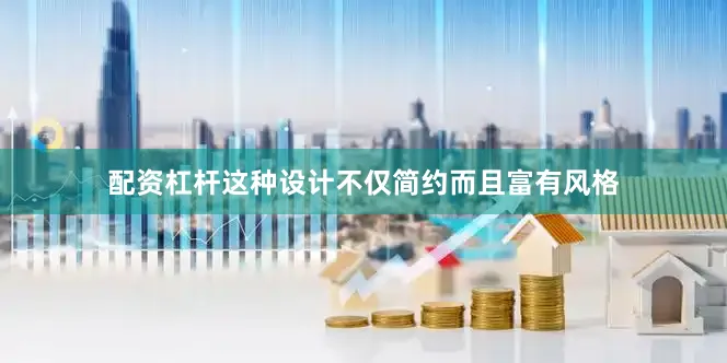 配资杠杆这种设计不仅简约而且富有风格