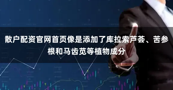 散户配资官网首页像是添加了库拉索芦荟、苦参根和马齿苋等植物成分