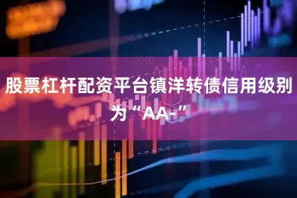 股票杠杆配资平台镇洋转债信用级别为“AA-”